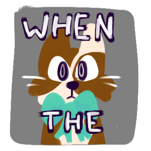  Drawing that resembles an impact font meme image macro. It is a white and brown cat with a teal bowtie with text that says “WHEN THE”.