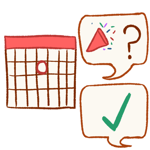 A drawing of a calendar with a date circled in red. Next to it is a speech bubble with a celebration horn next to a question mark. Underneath the first speech bubble is a second speech bubble with a green checkmark in it.