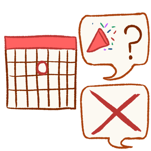 A drawing of a calendar with a date circled in red. Next to it is a speech bubble with a celebration horn next to a question mark. Underneath the first speech bubble is a second speech bubble with a red x in it.